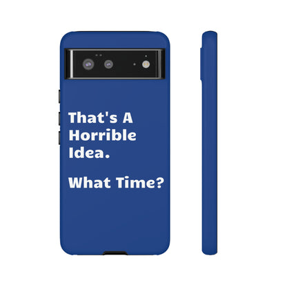 That's A Horrible Idea. What Time? Phone Case