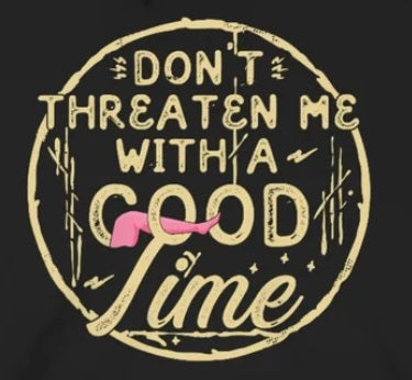 Don't Threaten Me With A Good Time - Funny Hoodie