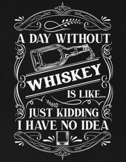 A Day Without Whiskey Is Like...Just Kidding T-Shirt