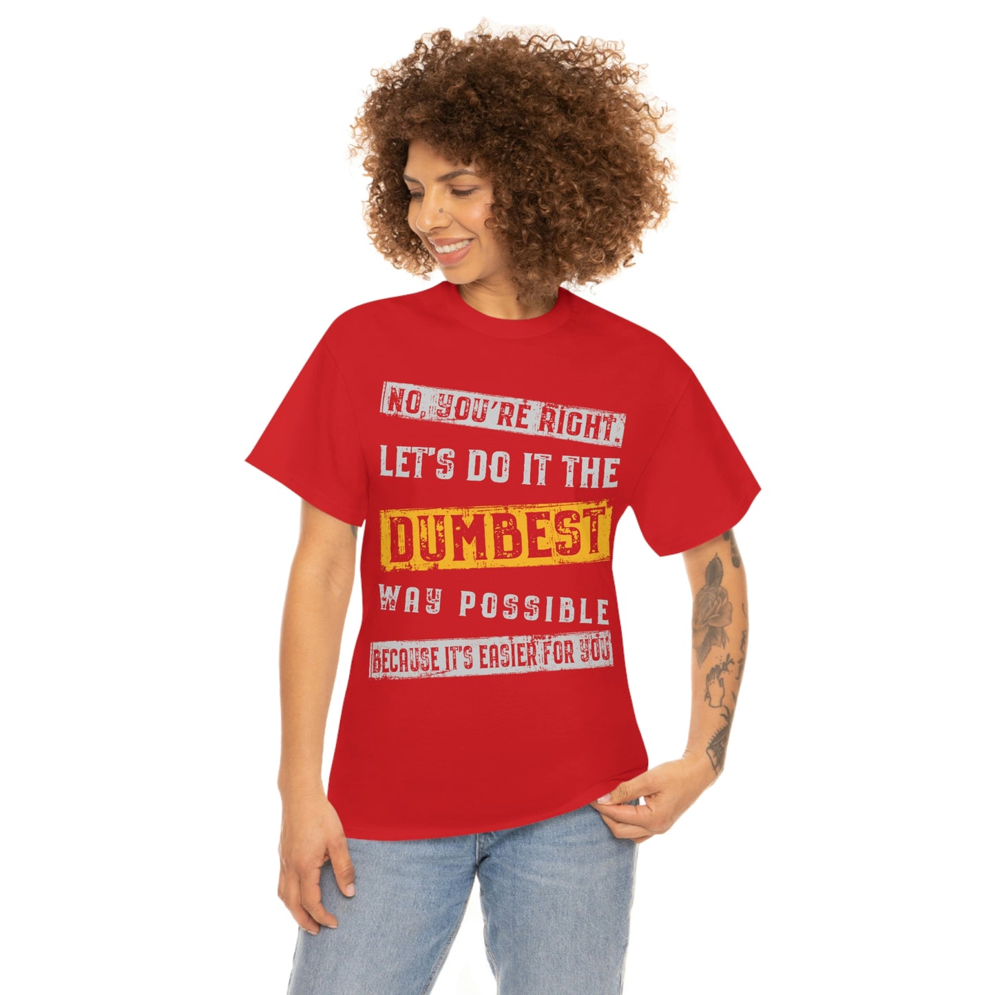 No You're Right Let's Do It The Dumbest Way Possible T-shirt