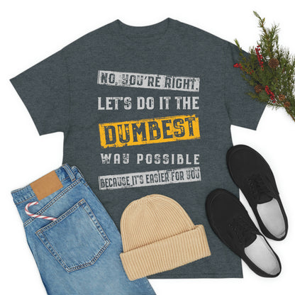 No You're Right Let's Do It The Dumbest Way Possible T-shirt