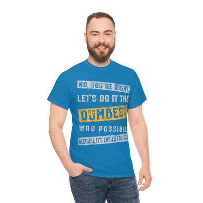 No You're Right Let's Do It The Dumbest Way Possible T-shirt