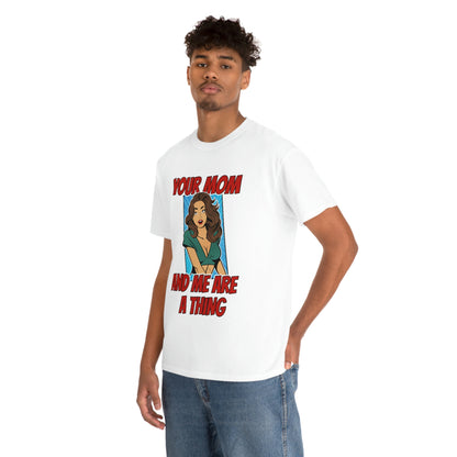 Your Mom and Me Are A Thing - Funny MILF Shirt