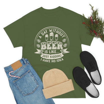 A Day Without Beer Is Like...I Have No Idea T-Shirt