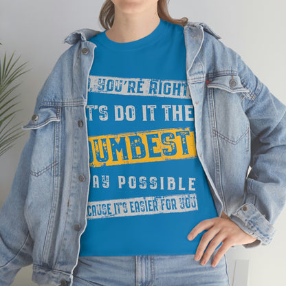 No You're Right Let's Do It The Dumbest Way Possible T-shirt