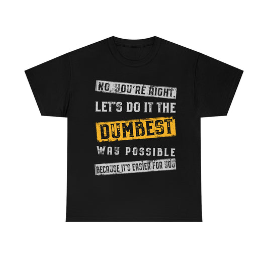 No You're Right Let's Do It The Dumbest Way Possible T-shirt