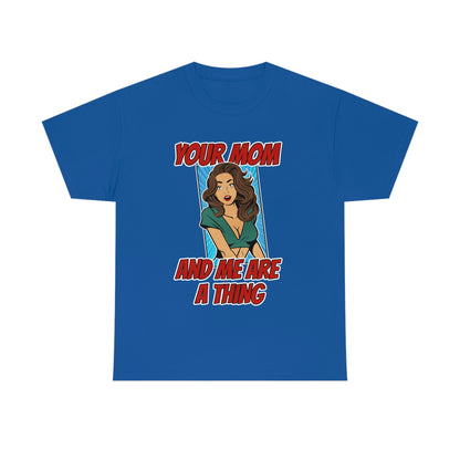 Your Mom and Me Are A Thing - Funny MILF Shirt