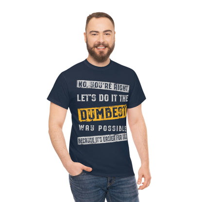 No You're Right Let's Do It The Dumbest Way Possible T-shirt