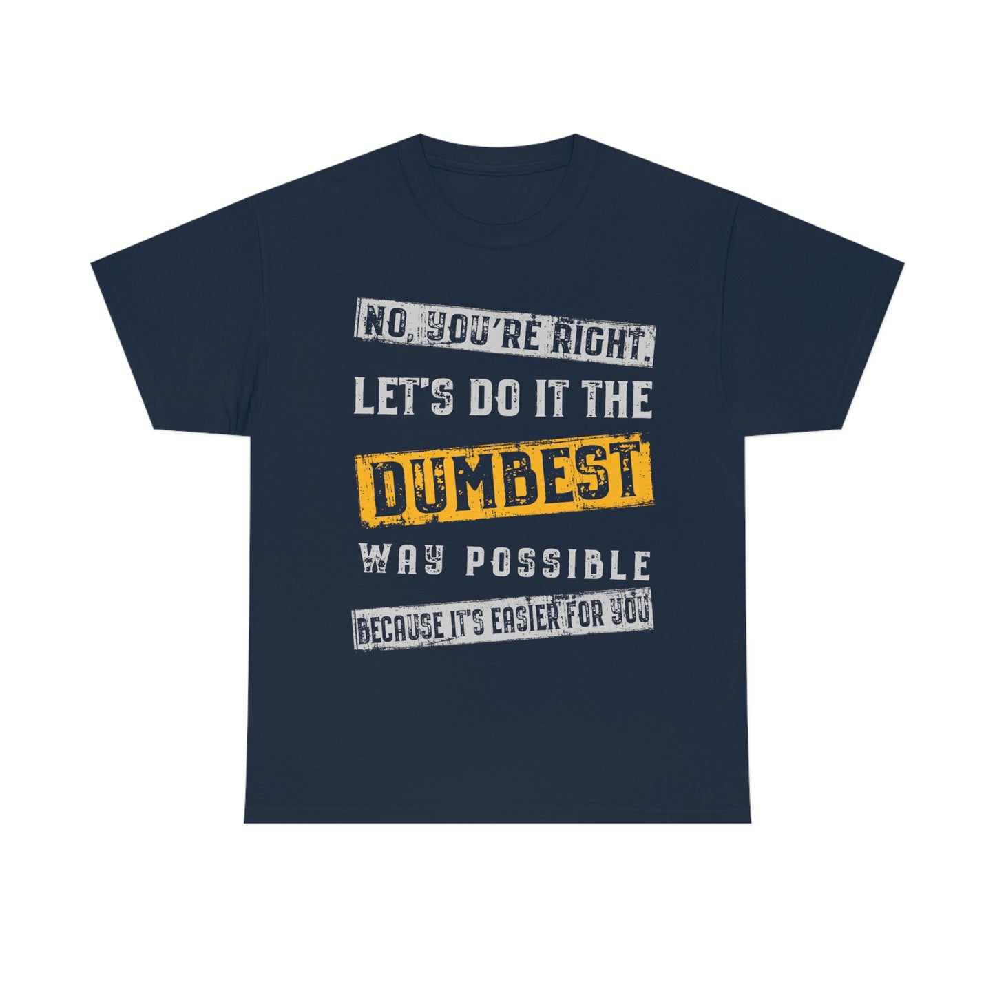 No You're Right Let's Do It The Dumbest Way Possible T-shirt