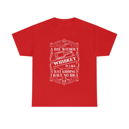 A Day Without Whiskey Is Like...Just Kidding T-Shirt